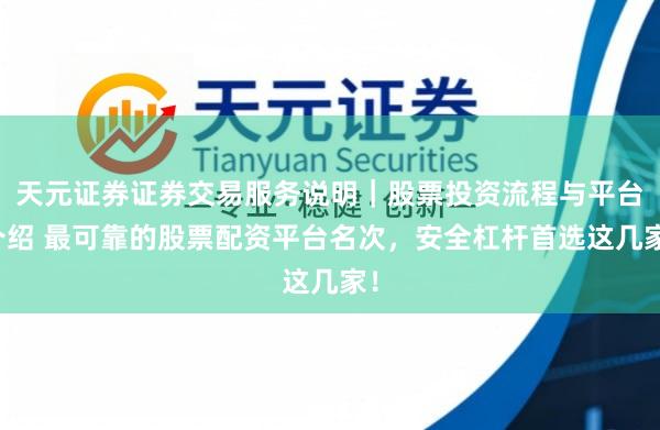 天元证券证券交易服务说明｜股票投资流程与平台介绍 最可靠的股票配资平台名次，安全杠杆首选这几家！