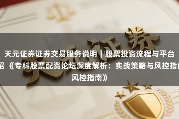 天元证券证券交易服务说明｜股票投资流程与平台介绍 《专科股票配资论坛深度解析：实战策略与风控指南》