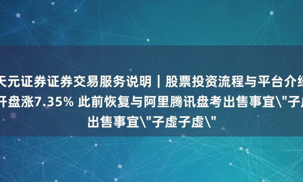 天元证券证券交易服务说明｜股票投资流程与平台介绍 趣头条开盘涨7.35% 此前恢复与阿里腾讯盘考出售事宜＂子虚子虚＂