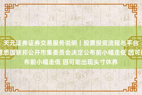 天元证券证券交易服务说明｜股票投资流程与平台介绍 金价在好意思国联邦公开市集委员会决定公布前小幅走低 因可能出现头寸休养