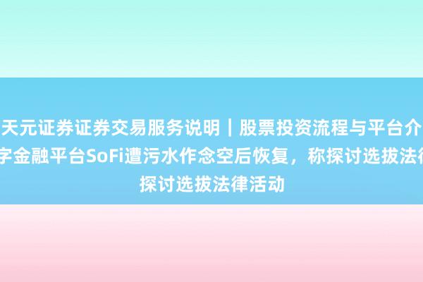 天元证券证券交易服务说明｜股票投资流程与平台介绍 数字金融平台SoFi遭污水作念空后恢复，称探讨选拔法律活动