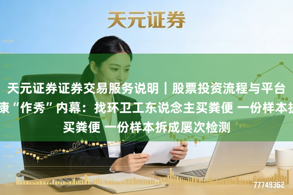 天元证券证券交易服务说明｜股票投资流程与平台介绍 诺辉健康“作秀”内幕：找环卫工东说念主买粪便 一份样本拆成屡次检测