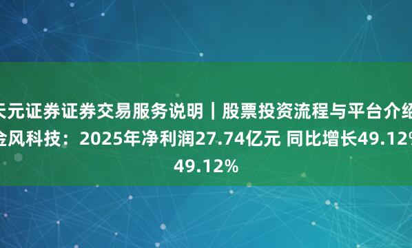 天元证券证券交易服务说明｜股票投资流程与平台介绍 金风科技：2025年净利润27.74亿元 同比增长49.12%