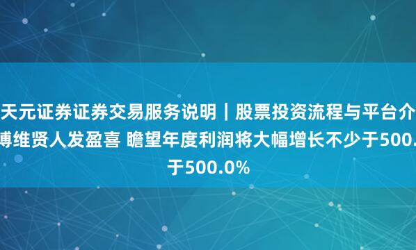 天元证券证券交易服务说明｜股票投资流程与平台介绍 博维贤人发盈喜 瞻望年度利润将大幅增长不少于500.0%