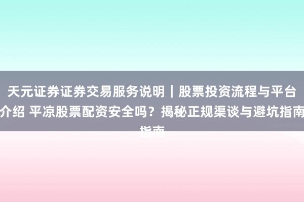 天元证券证券交易服务说明｜股票投资流程与平台介绍 平凉股票配资安全吗？揭秘正规渠谈与避坑指南
